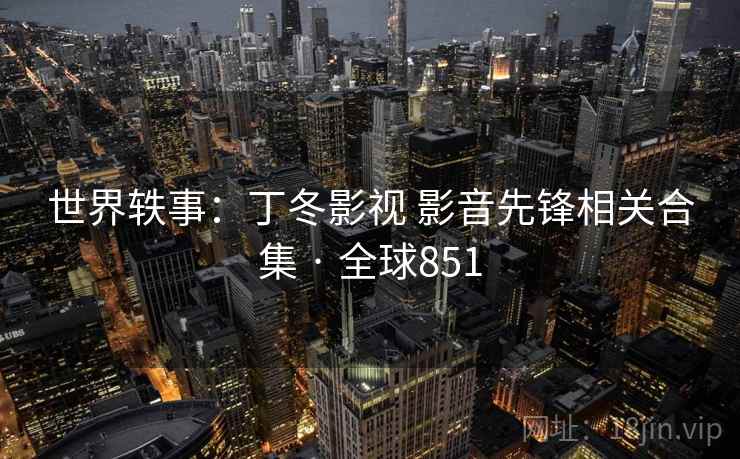 世界轶事：丁冬影视 影音先锋相关合集 · 全球851