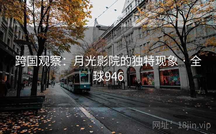 跨国观察：月光影院的独特现象 · 全球946  第2张