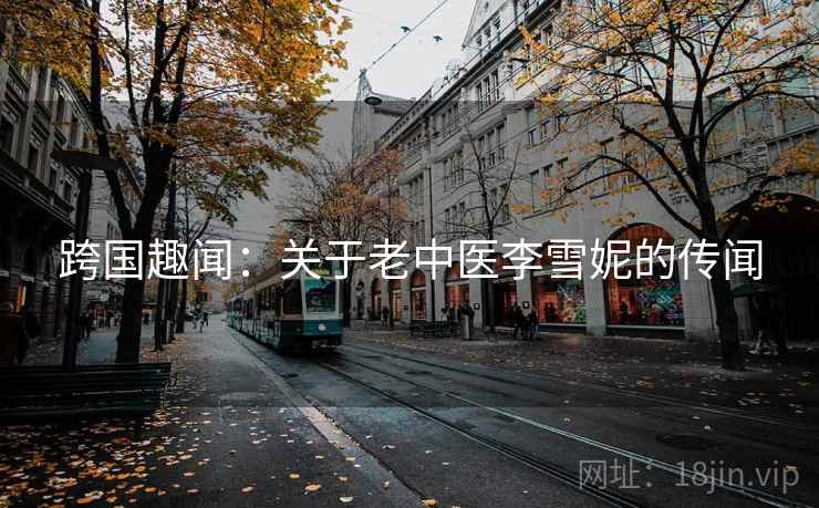 跨国趣闻：关于老中医李雪妮的传闻  第2张
