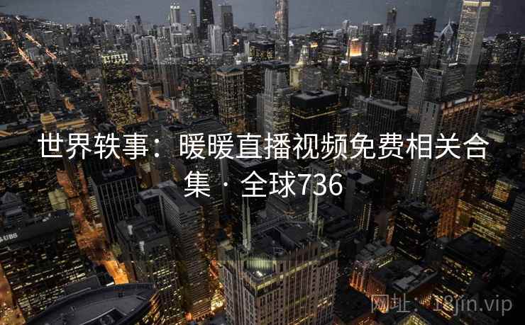 世界轶事：暖暖直播视频免费相关合集 · 全球736