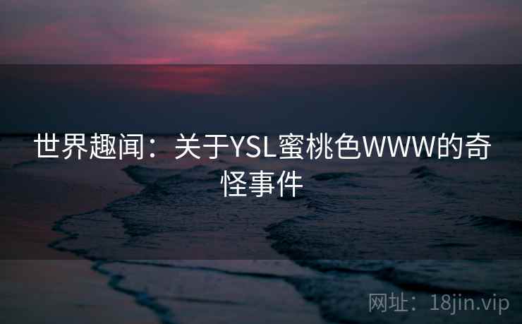 世界趣闻：关于YSL蜜桃色WWW的奇怪事件  第2张