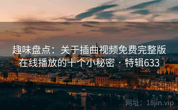 趣味盘点：关于插曲视频免费完整版在线播放的十个小秘密 · 特辑633  第2张
