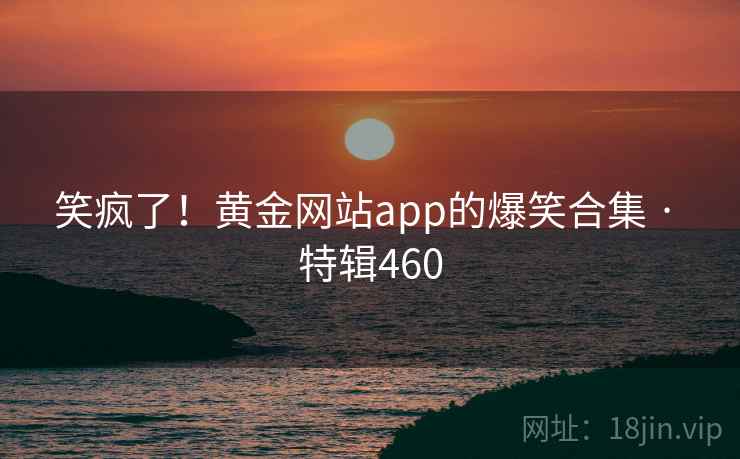 笑疯了！黄金网站app的爆笑合集 · 特辑460  第2张