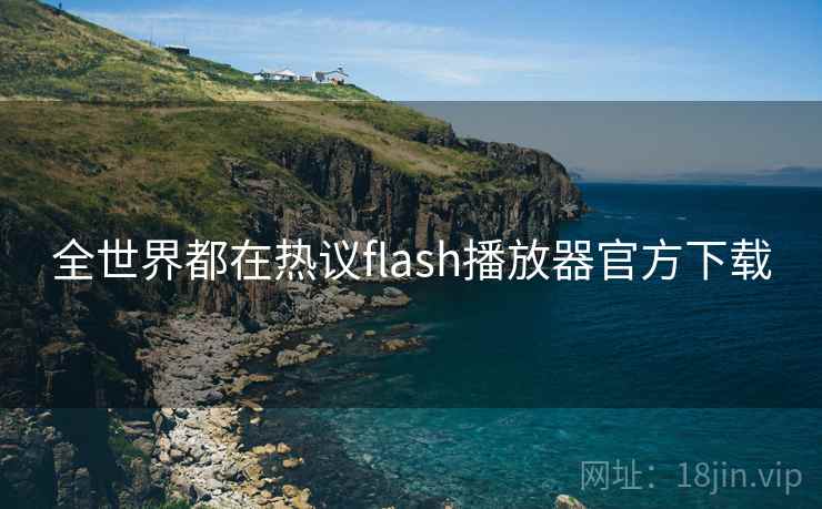 全世界都在热议flash播放器官方下载  第2张