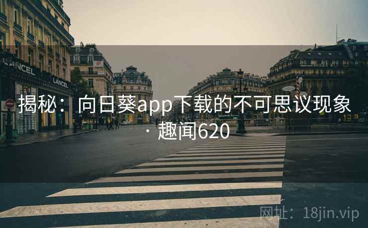 揭秘:向日葵app下载的不可思议现象 · 趣闻620 第1张 揭秘:向日葵app下载的不可思议现象 · 趣闻620 第1张
