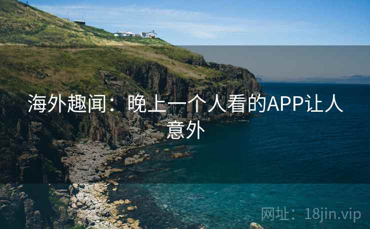 海外趣闻：晚上一个人看的APP让人意外