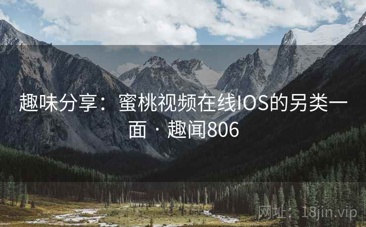趣味分享：蜜桃视频在线IOS的另类一面 · 趣闻806  第2张