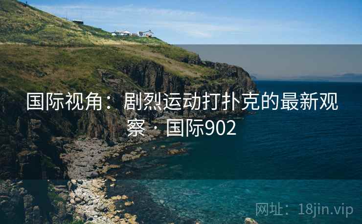 国际视角：剧烈运动打扑克的最新观察 · 国际902  第2张