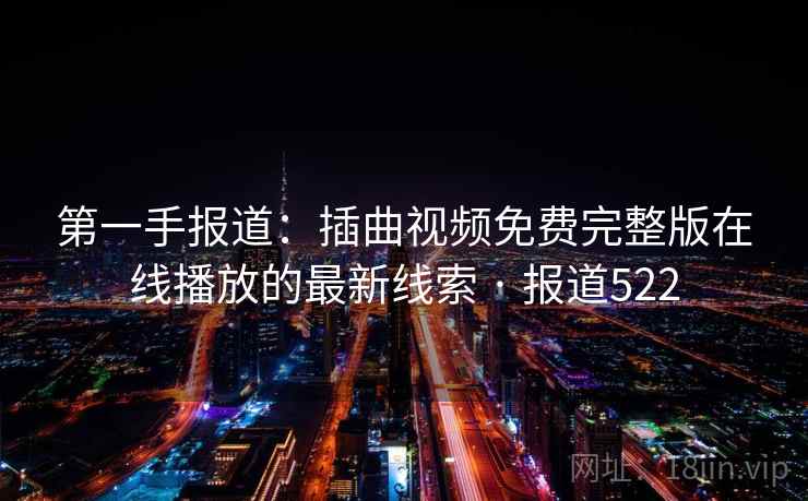 第一手报道:插曲视频免费完整版在线播放的最新线索 · 报道522 第2张 第一手报道:插曲视频免费完整版在线播放的最新线索 · 报道522 第2张
