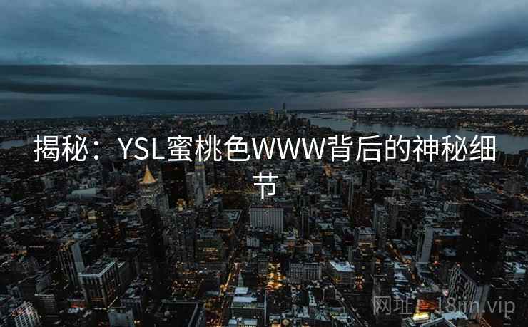 揭秘:YSL蜜桃色WWW背后的神秘细节 第1张 揭秘:YSL蜜桃色WWW背后的神秘细节 第1张