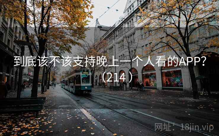 到底该不该支持晚上一个人看的APP？（214 ）  第2张