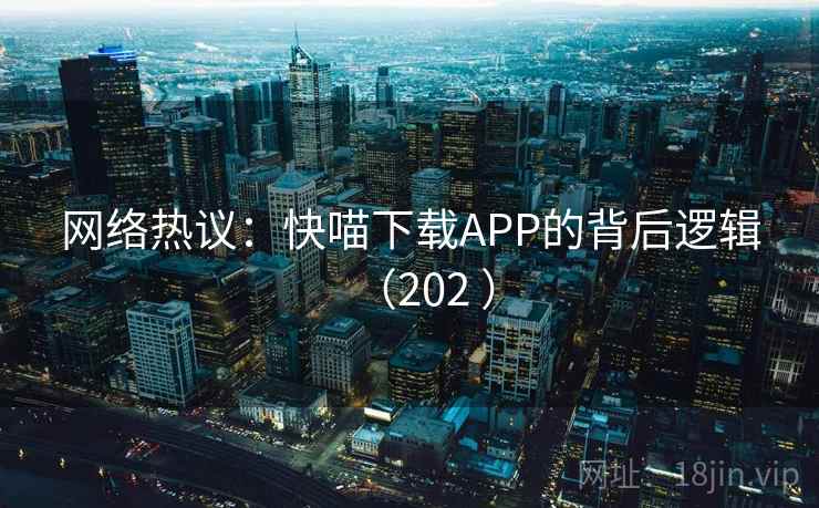 网络热议：快喵下载APP的背后逻辑（202 ）  第1张
