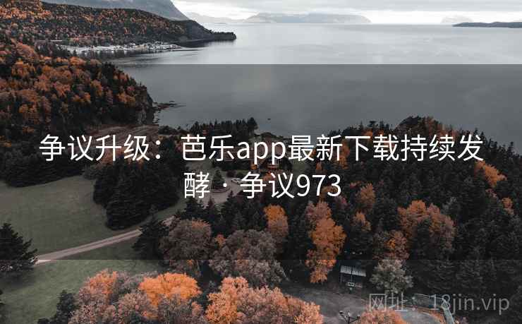争议升级:芭乐app最新下载持续发酵 · 争议973 第1张 争议升级:芭乐app最新下载持续发酵 · 争议973 第1张